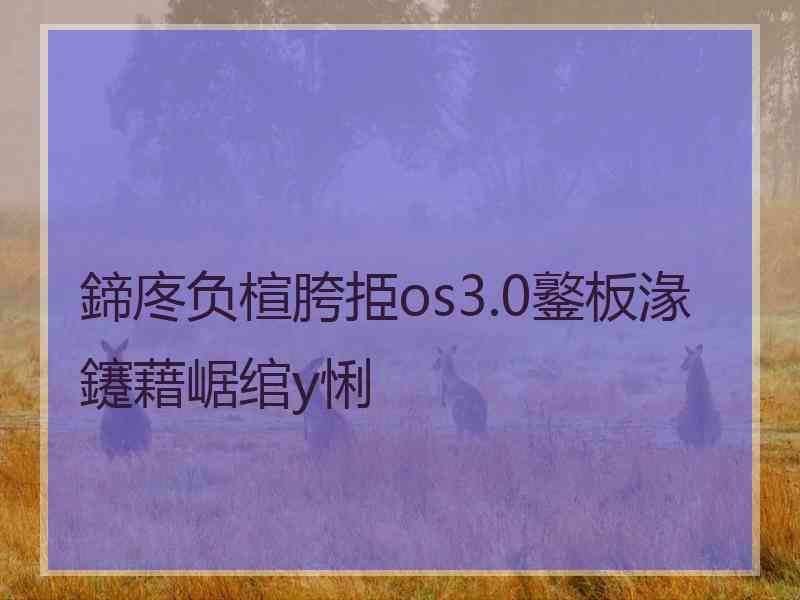 鍗庝负楦胯挋os3.0鐜板湪鑳藉崌绾у悧