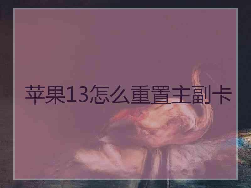 苹果13怎么重置主副卡