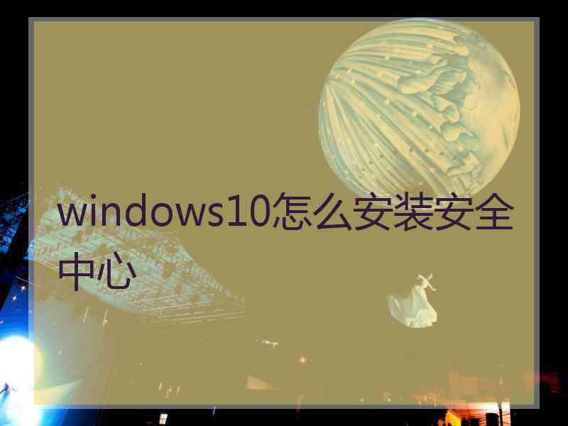 windows10怎么安装安全中心