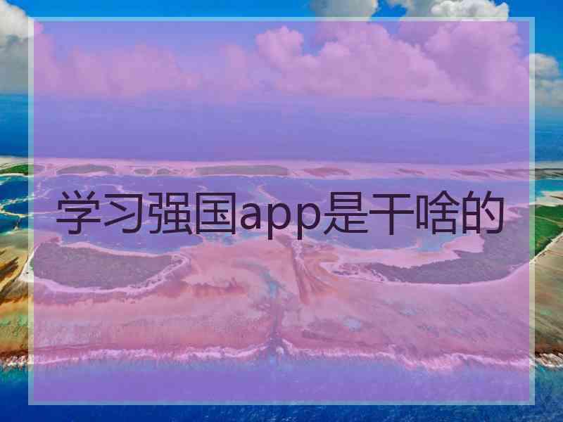 学习强国app是干啥的