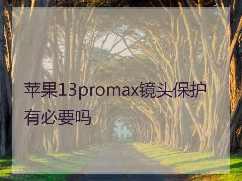 苹果13promax镜头保护有必要吗