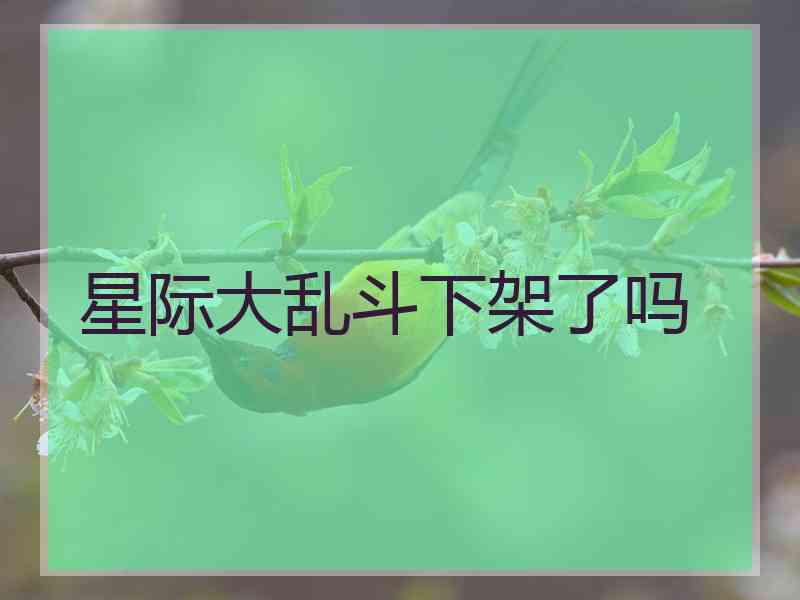 星际大乱斗下架了吗