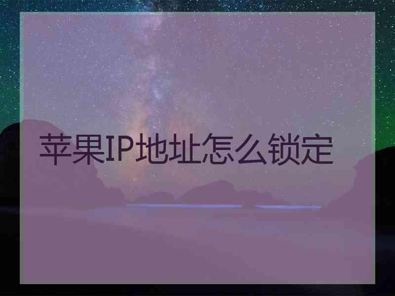 苹果IP地址怎么锁定