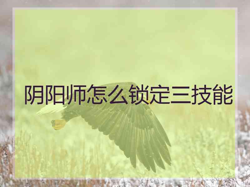 阴阳师怎么锁定三技能