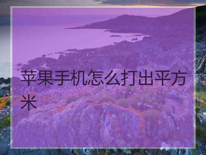 苹果手机怎么打出平方米