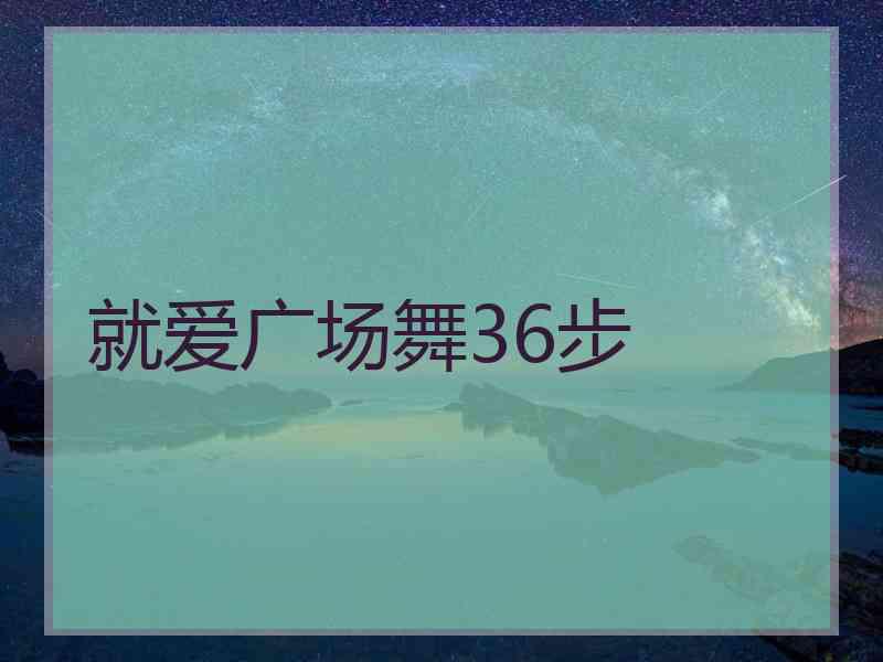 就爱广场舞36步