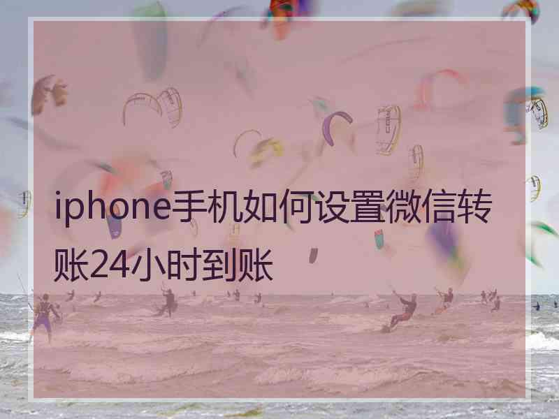 iphone手机如何设置微信转账24小时到账