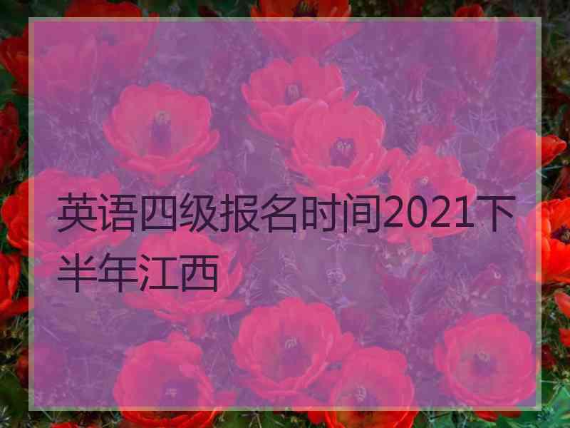 英语四级报名时间2021下半年江西