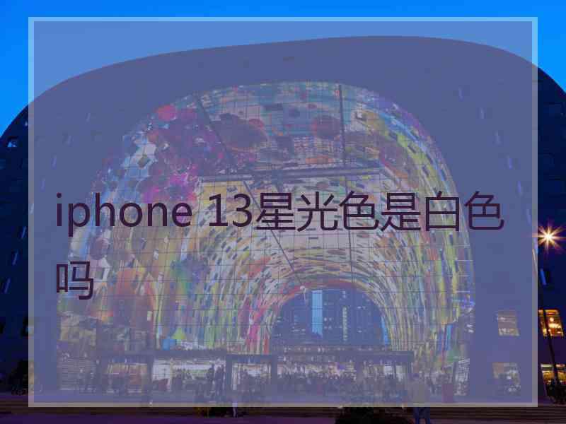 iphone 13星光色是白色吗