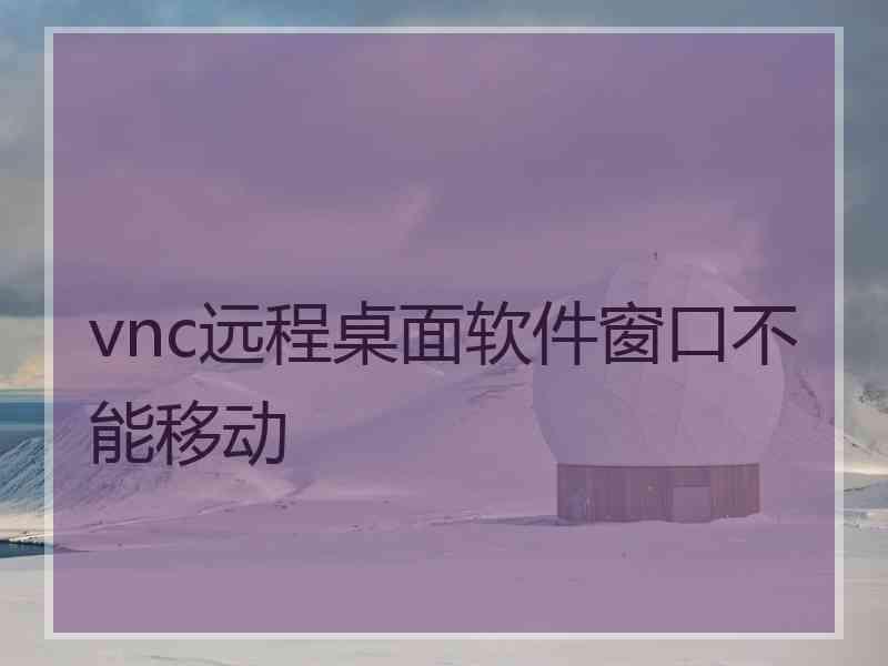 vnc远程桌面软件窗口不能移动