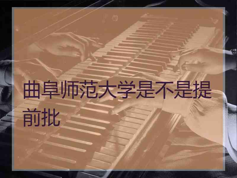 曲阜师范大学是不是提前批