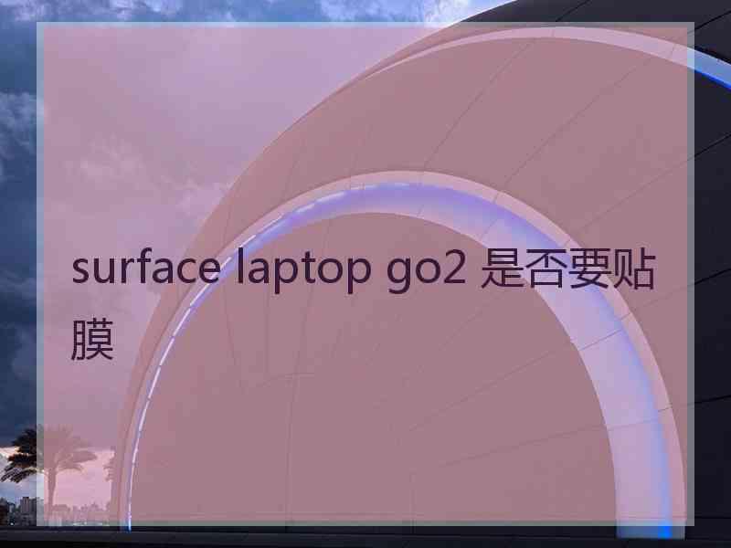 surface laptop go2 是否要贴膜