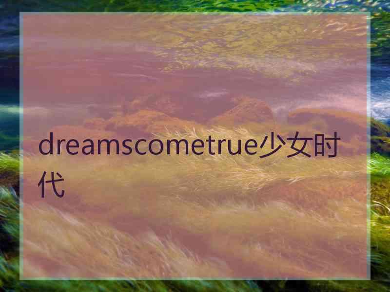 dreamscometrue少女时代