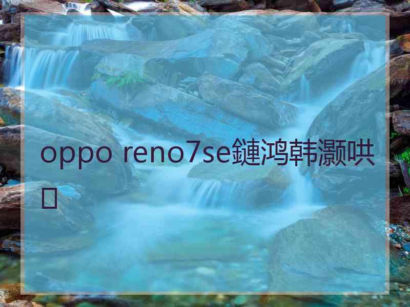 oppo reno7se鏈鸿韩灏哄