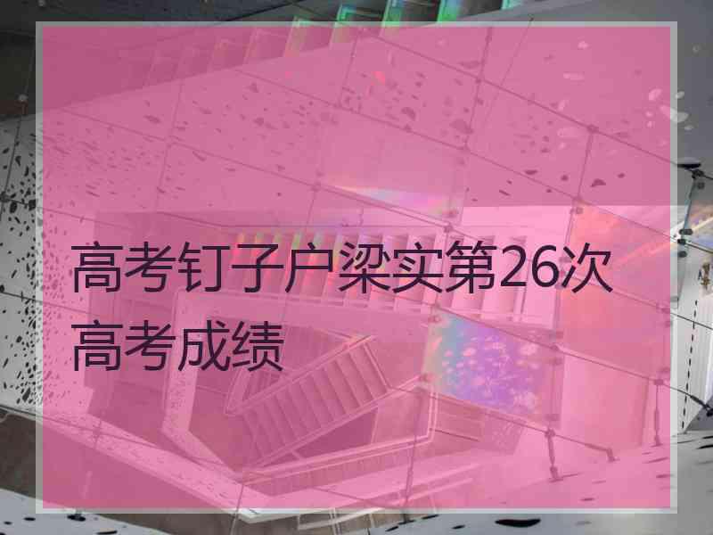 高考钉子户梁实第26次高考成绩