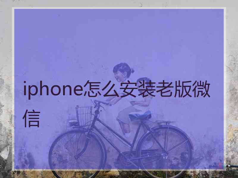 iphone怎么安装老版微信