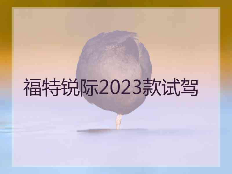 福特锐际2023款试驾