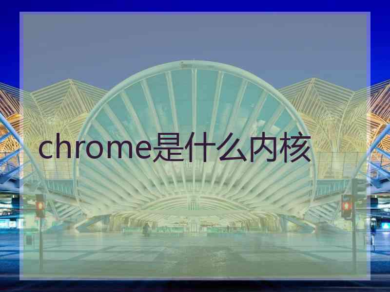 chrome是什么内核