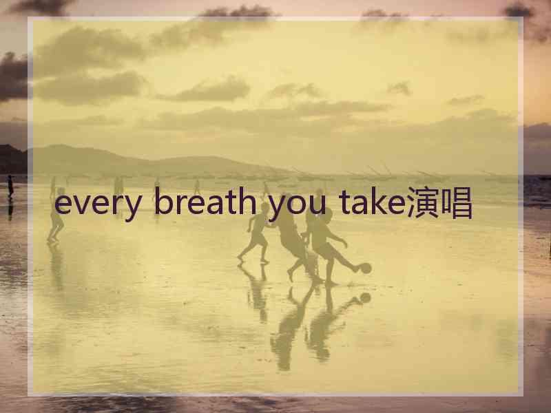 every breath you take演唱