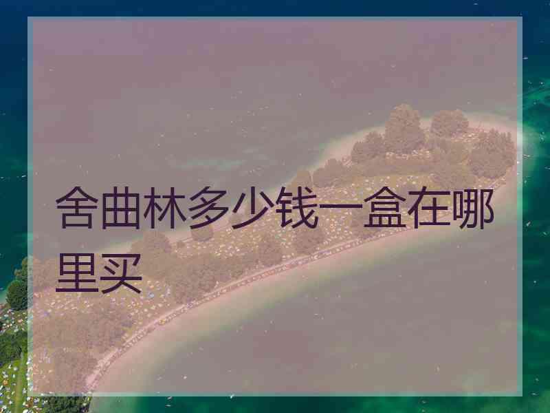 舍曲林多少钱一盒在哪里买