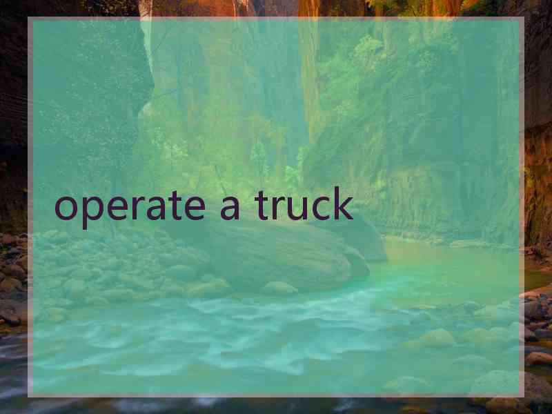 operate a truck