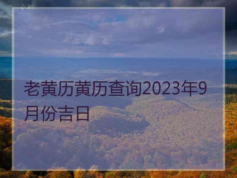 老黄历黄历查询2023年9月份吉日