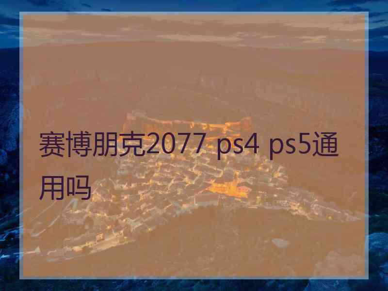 赛博朋克2077 ps4 ps5通用吗