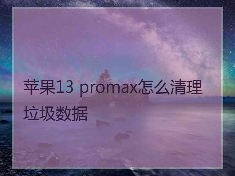 苹果13 promax怎么清理垃圾数据