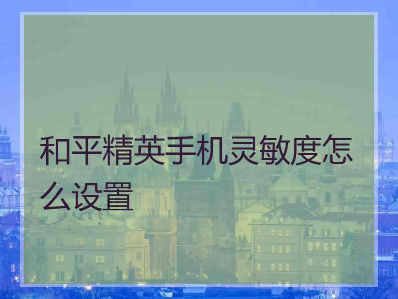 和平精英手机灵敏度怎么设置