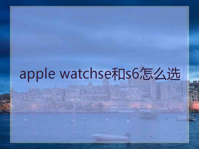 apple watchse和s6怎么选