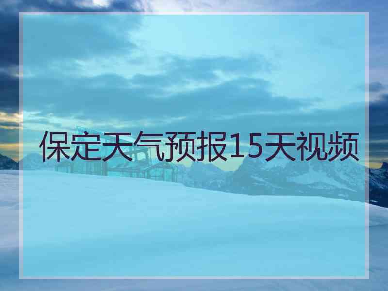 保定天气预报15天视频