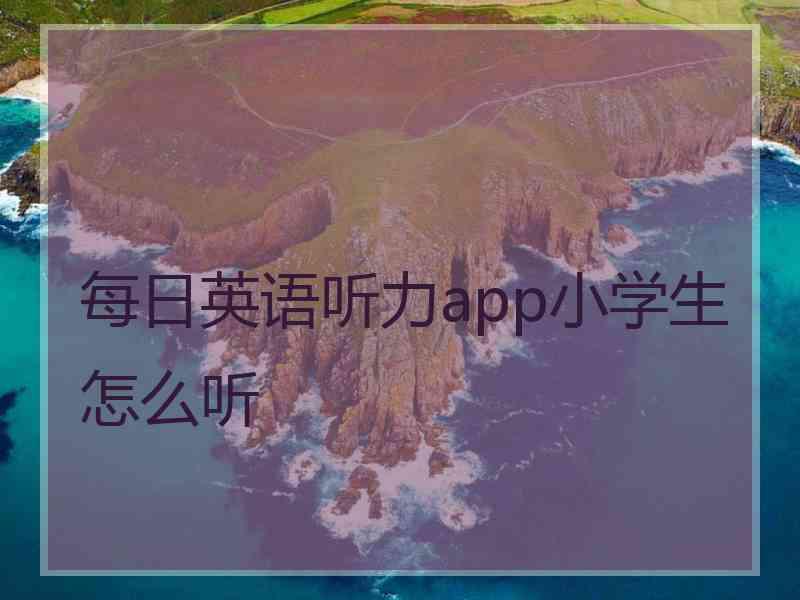 每日英语听力app小学生怎么听