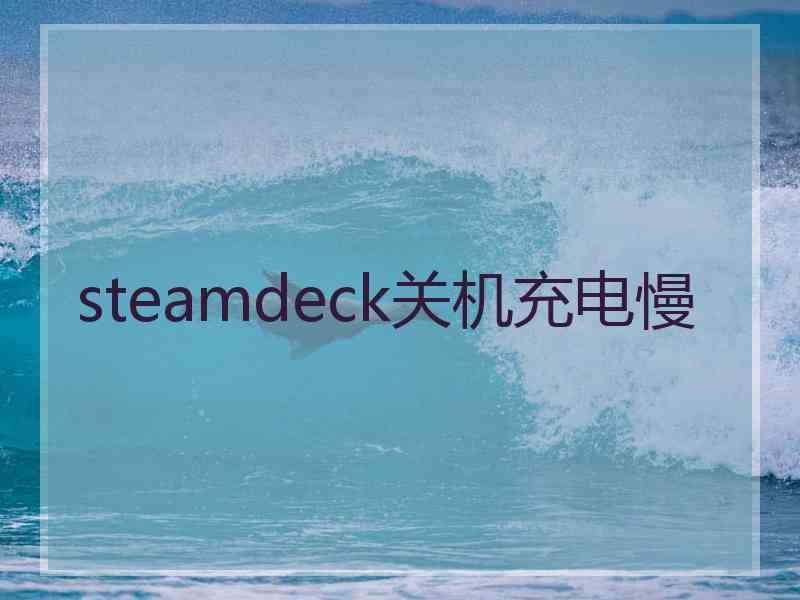 steamdeck关机充电慢