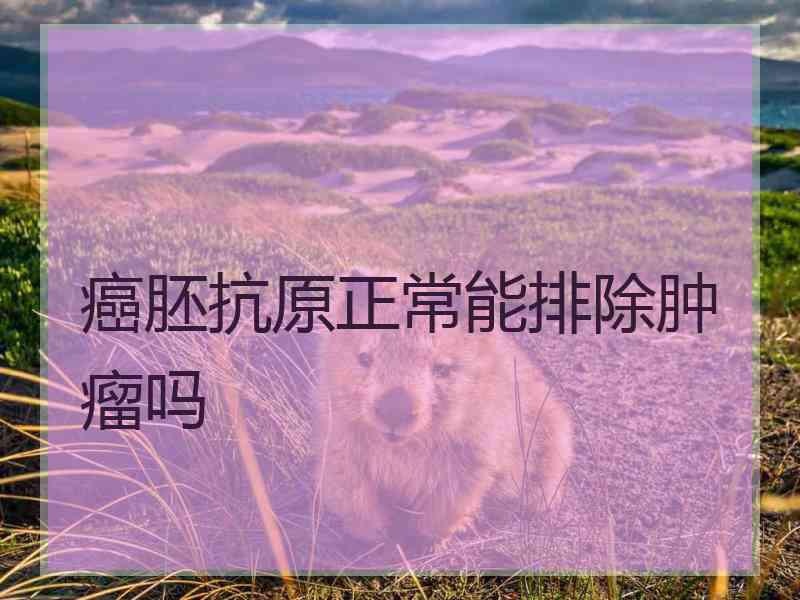 癌胚抗原正常能排除肿瘤吗