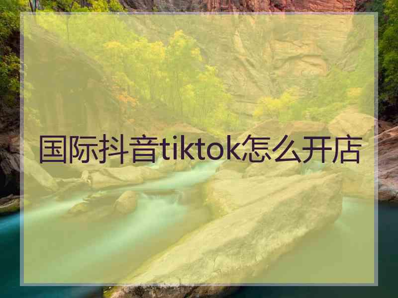 国际抖音tiktok怎么开店