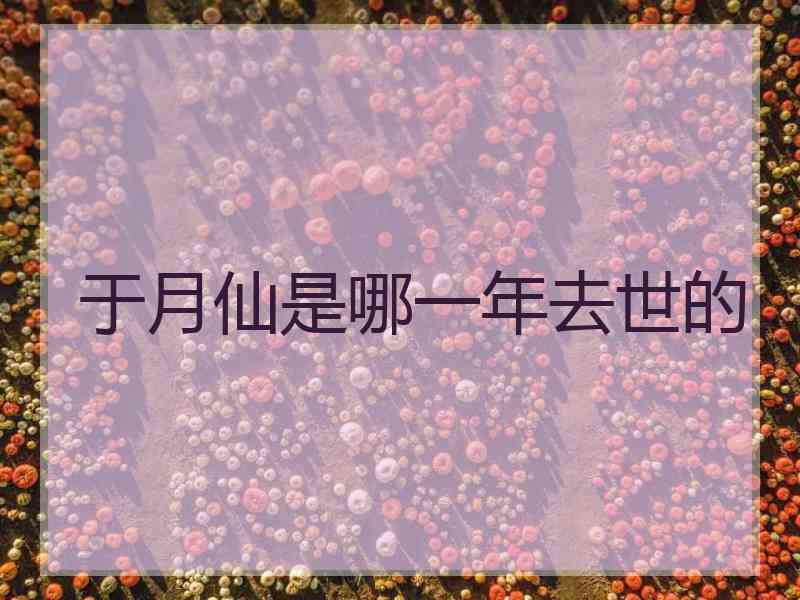 于月仙是哪一年去世的