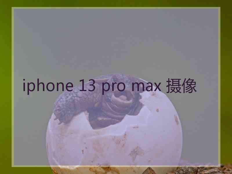 iphone 13 pro max 摄像