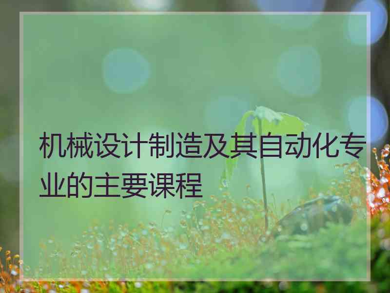 机械设计制造及其自动化专业的主要课程