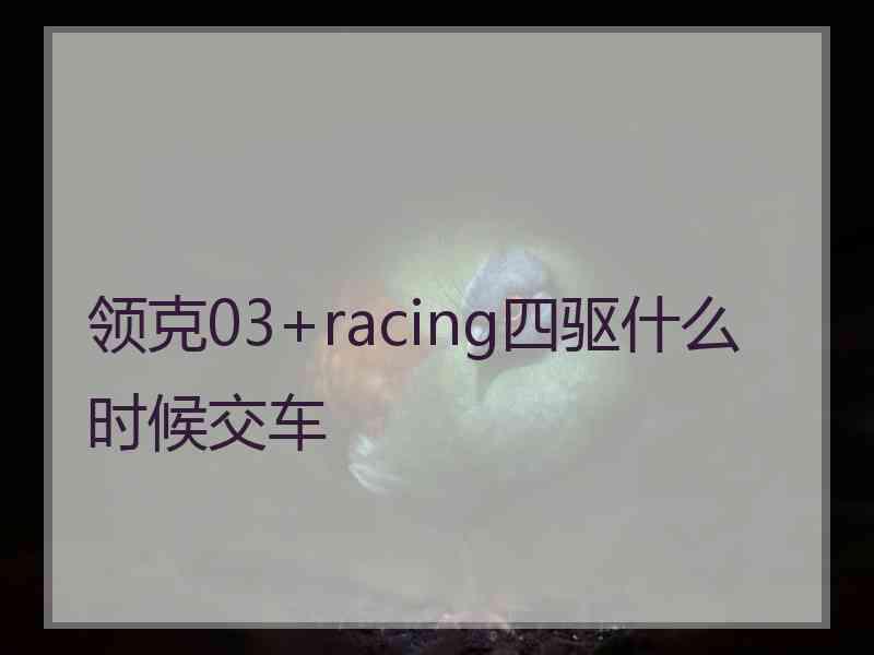 领克03+racing四驱什么时候交车