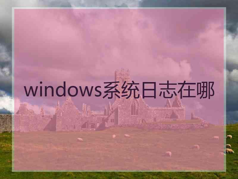 windows系统日志在哪