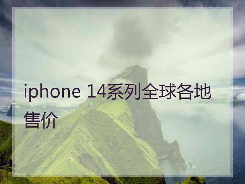 iphone 14系列全球各地售价