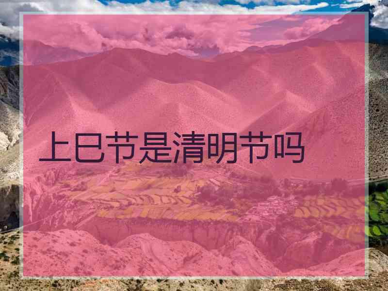 上巳节是清明节吗