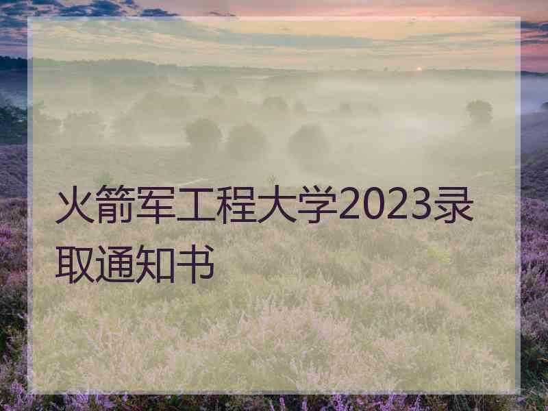 火箭军工程大学2023录取通知书