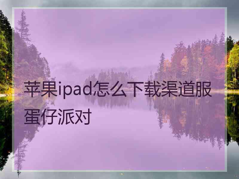 苹果ipad怎么下载渠道服蛋仔派对