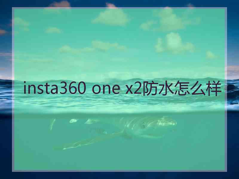 insta360 one x2防水怎么样