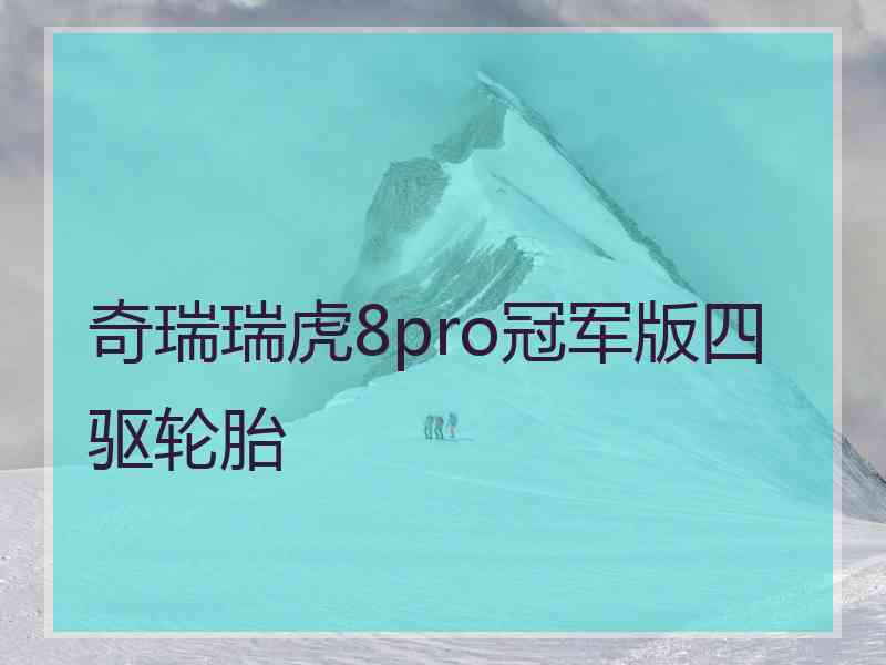 奇瑞瑞虎8pro冠军版四驱轮胎