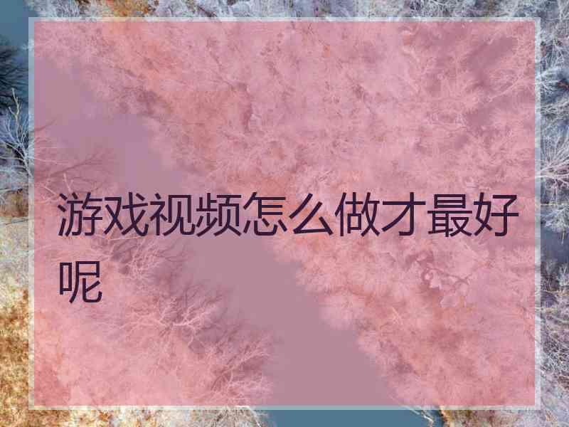 游戏视频怎么做才最好呢