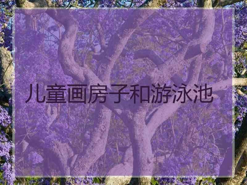 儿童画房子和游泳池