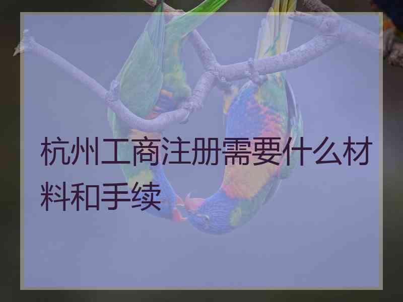 杭州工商注册需要什么材料和手续