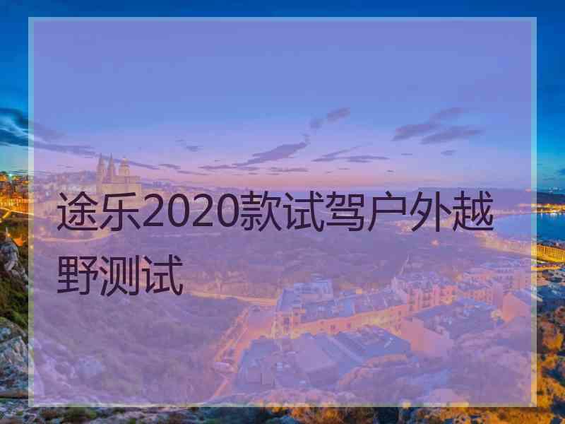 途乐2020款试驾户外越野测试